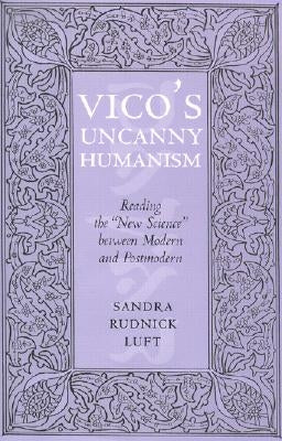 Vico's Uncanny Humanism: Reading the New Science Between Modern and Postmodern by Luft, Sandra Rudnick