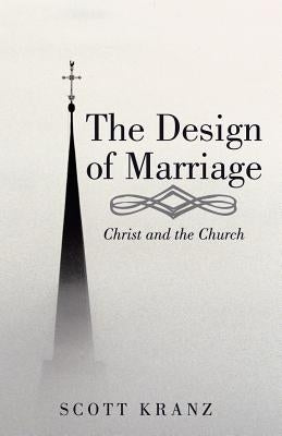 The Design of Marriage: Christ and the Church by Kranz, Scott