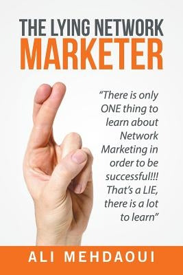 The Lying Network Marketer: There Is Only One Thing to Learn About Network Marketing in Order to Be Successful!!! That's a Lie, There Is a Lot to by Mehdaoui, Ali