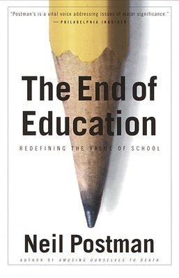 The End of Education: Redefining the Value of School by Postman, Neil