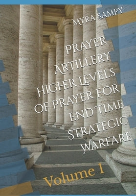 Prayer Artillery Higher Level of Prayer For End Time Strategic Warfare: Volume 1 by Sampy, Myra
