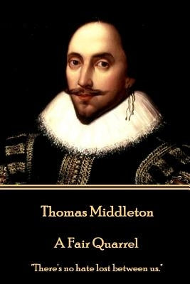 Thomas Middleton - A Fair Quarrel: "There's no hate lost between us." by Middleton, Thomas