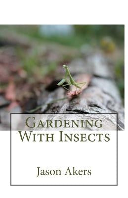 Gardening With Insects by Akers, Jason