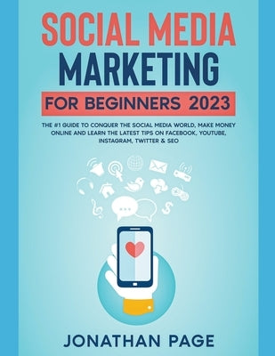 Social Media Marketing for Beginners 2022 The #1 Guide To Conquer The Social Media World, Make Money Online and Learn The Latest Tips On Facebook, You by Page, Jonathan