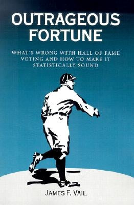 Outrageous Fortune: What's Wrong with Hall of Fame Voting and How to Make It Statistically Sound by Vail, James F.
