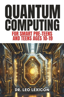 QUANTUM COMPUTING for Smart Pre-Teens and Teens Ages 10-19: Learn about Qubits, Superposition and Entanglement - Unleash Your Inner Superhero, Hack th by Lexicon, Leo