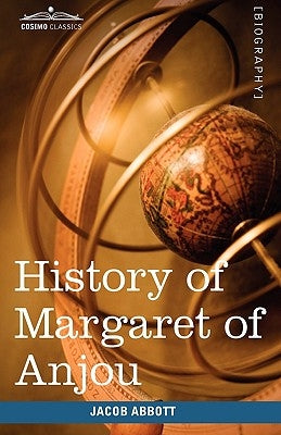 History of Margaret of Anjou, Queen of Henry VI of England: Makers of History by Abbott, Jacob