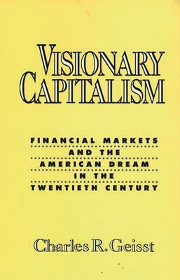 Visionary Capitalism: Financial Markets and the American Dream in the Twentieth Century by Geisst, Charles R.