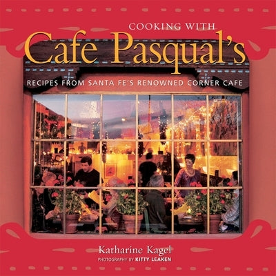 Cooking with Cafe Pasqual's: Recipes from Santa Fe's Renowned Corner Cafe [A Cookbook] by Kagel, Katharine