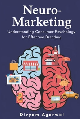 Neuro-Marketing: Understanding Consumer Psychology for Effective Branding by Agarwal, Divyam