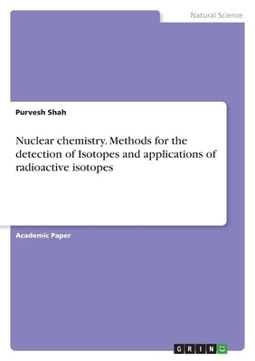 Nuclear chemistry. Methods for the detection of Isotopes and applications of radioactive isotopes by Shah, Purvesh