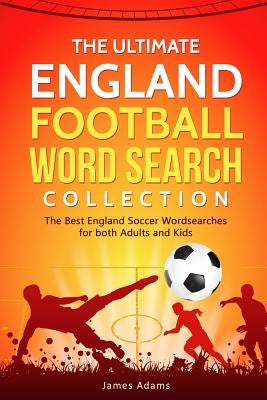 The Ultimate England Football Word Search Collection: The Best England Soccer Wordsearches for Both Adults and Kids by Adams, James