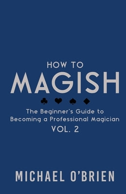 How to Magish Vol. 2: The Beginner's Guide to Becoming a Professional Magician by O'Brien, Michael Raymond