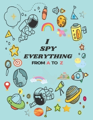 I Spy Everything: Puzzle Book For Kids, from A to Z Fun Guessing Game for kids Toddlers of Different Ages 2 to 6 year old, Pre-School Ac by Anderson, Tatyana
