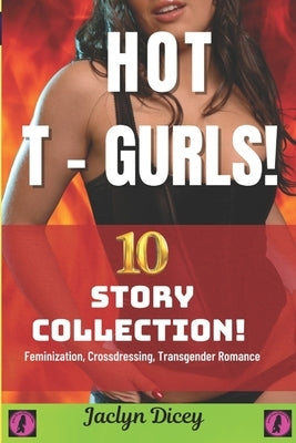 Hot T-Gurls! 10 - Story Collection: A Collection of 10 Short Stories of Transgender Erotica & Romance by Dicey, Jaclyn