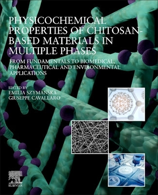 Physicochemical Properties of Chitosan-Based Materials in Multiple Phases: From Fundamentals to Biomedical, Pharmaceutical and Environmental Applicati by Szymańska, Emilia