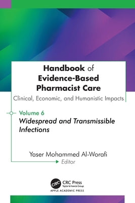 Handbook of Evidence-Based Pharmacist Care: Clinical, Economic, and Humanistic Impacts: Volume 6: Widespread and Transmissible Infections by Al-Worafi, Yaser Mohammed