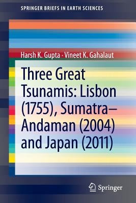 Three Great Tsunamis: Lisbon (1755), Sumatra-Andaman (2004) and Japan (2011) by Gupta, Harsh K.