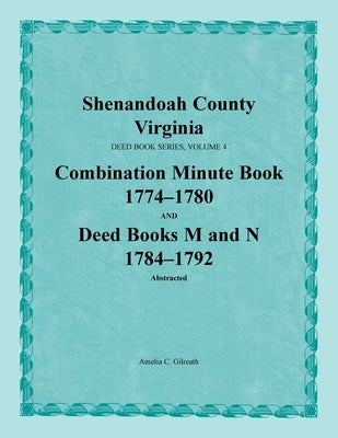 Shenandoah County, Virginia, Deed Book Series, Volume 4, Combination Minute Book 1774-1780 and Deed Books M and N 1784-1792 by Gilreath, Amelia C.