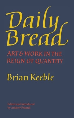 Daily Bread: Art and Work in the Reign of Quantity by Keeble, Brian