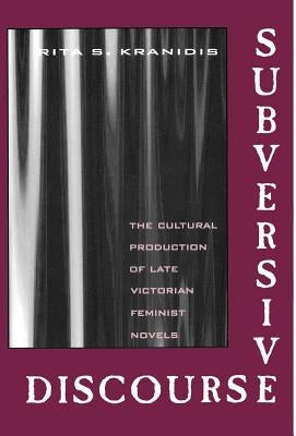 Subversive Discourse: The Cultural Production of Late Victorian Feminist Novels by Kranidis, Rita S.