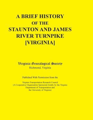 A Brief History of the Staunton and James River Turnpike [Virginia] Published with Permission from the Virginia Transportation Research Council (A C by Virginia Genealogical Society