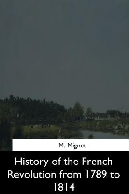 History of the French Revolution from 1789 to 1814 by Mignet, M.