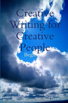 Creative Writing for Creative People: Beginners by Dobbs, Sarah