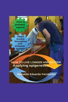 How to live longer and better: Applying Epigentics by Fernandez, Reinaldo E.