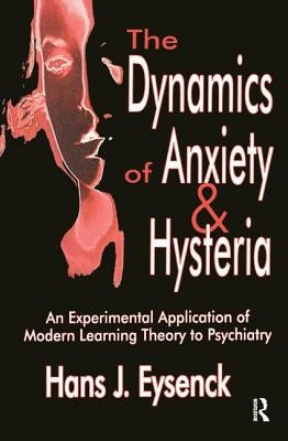 The Dynamics of Anxiety and Hysteria: An Experimental Application of Modern Learning Theory to Psychiatry by Eysenck, Hans