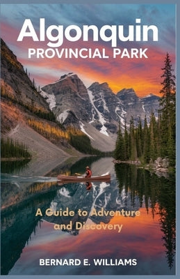 Algonquin Provincial Park: A Guide to Adventure and Discovery by Williams, Bernard E.