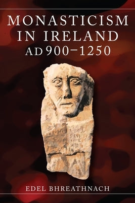 Monasticism in Ireland, AD 900-1250 by Bhreathnach, Edel