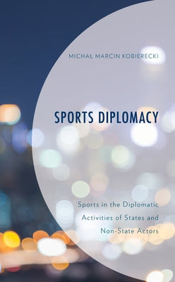 Sports Diplomacy: Sports in the Diplomatic Activities of States and Non-State Actors by Kobierecki, Michal Marcin