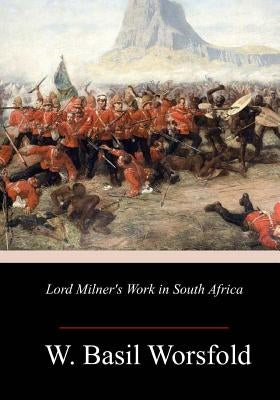 Lord Milner's Work in South Africa by Worsfold, W. Basil