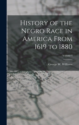 History of the Negro Race in America From 1619 to 1880; Volume I by Williams, George W.