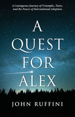 A Quest for Alex: A Courageous Journey of Triumphs, Tears, and the Power of International Adoption by Ruffini, John