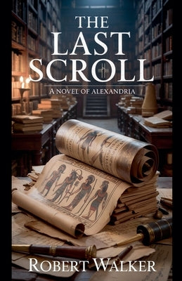 The Last Scroll: A Novel of Alexandria by Walker, Robert