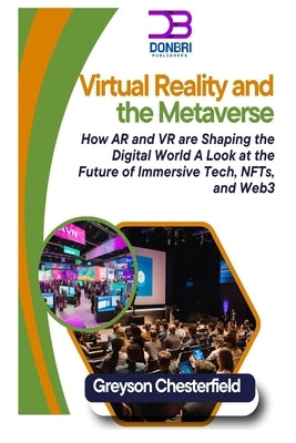 Virtual Reality and the Metaverse: How AR and VR are Shaping the Digital World A Look at the Future of Immersive Tech, NFTs, and Web3 by Chesterfield, Greyson