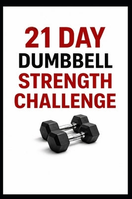 21 Day Dumbbell Strength Challenge: Build Full Body Strength in Just 10 to 30 Minutes a Day Using Dumbbells by Myers, Dominique