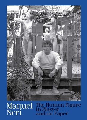 Manuel Neri: The Human Figure in Plaster and on Paper by Reynolds, Jock