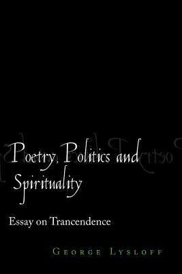 Poetry, Politics and Spirituality: Essays on Transcendence by Lysloff, George