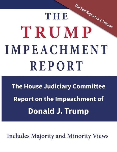 The Trump Impeachment Report: The House Judiciary Committee Report on the Impeachment of Donald J. Trump by Us House of Representatives