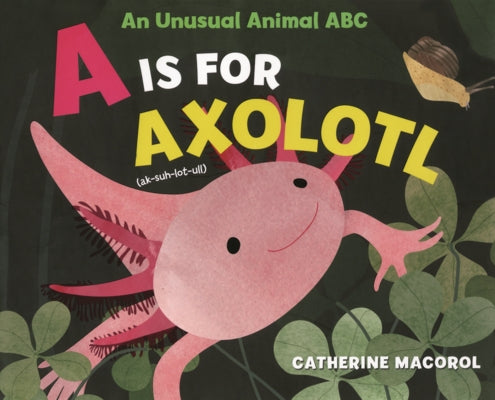A is for Axolotl: An Unusual Animal ABC by Macorol, Catherine