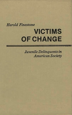Victims of Change: Juvenile Delinquents in American Society by Finestone, Harold