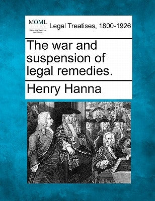 The War and Suspension of Legal Remedies. by Hanna, Henry
