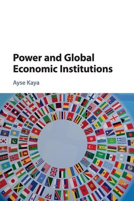 Power and Global Economic Institutions by Kaya, Ayse