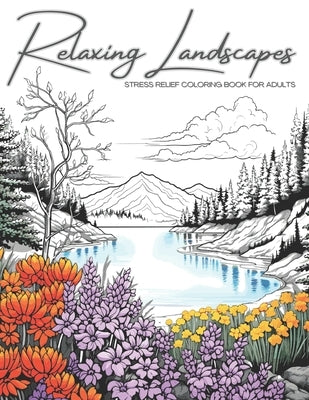 Relaxing Landscapes: Stress Relief Coloring Book for Adults: Featuring Cute Flowers and Mindful Nature Scenes. Explore Calm Beaches, Soothi by Lvst, Wander