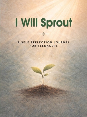I Will Sprout: A Self-Reflection Journal for Teenagers by Boylan, Jacqueline K.