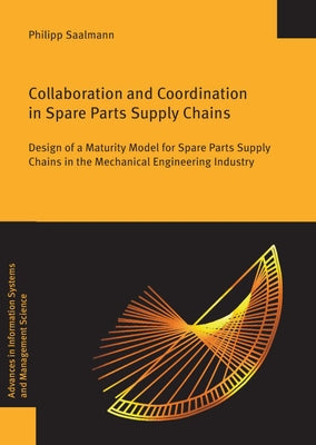 Collaboration and Coordination in Spare Parts Supply Chains: Design of a Maturity Model for Spare Parts Supply Chains in the Mechanical Engineering In by Saalmann, Philipp
