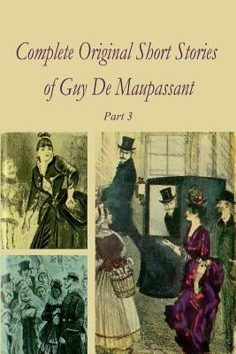 Complete Original Short Stories of Guy De Maupassant Part 3 by Maupassant, Guy De